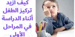 كيف أزيد تركيز الطفل أثناء الدراسة في المراحل الأولى