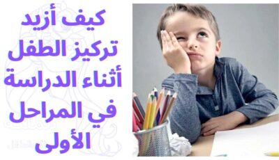 كيف أزيد تركيز الطفل أثناء الدراسة في المراحل الأولى