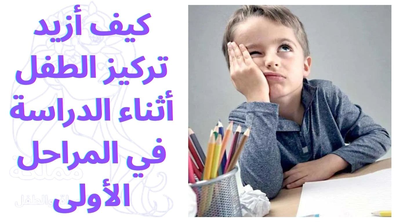 كيف أزيد تركيز الطفل أثناء الدراسة في المراحل الأولى