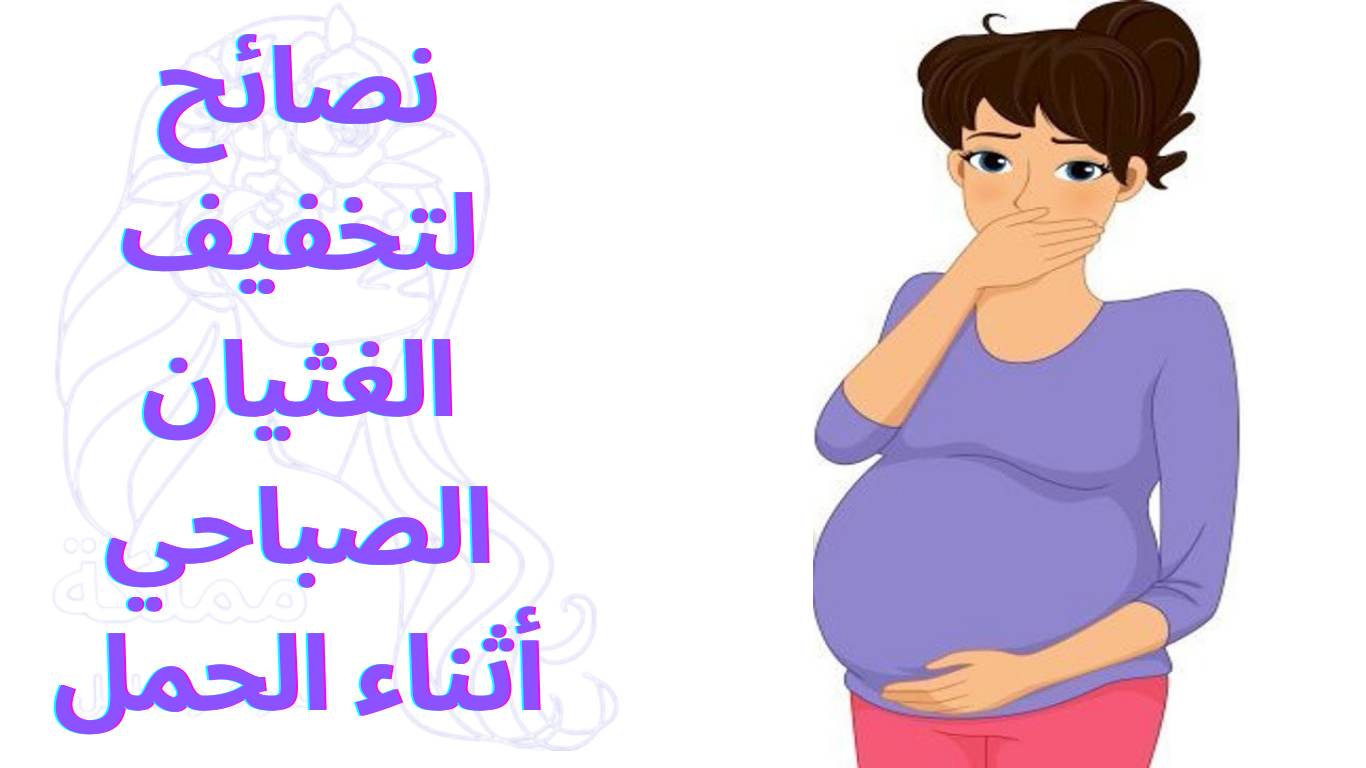 نصائح لتخفيف الغثيان الصباحي أثناء الحمل