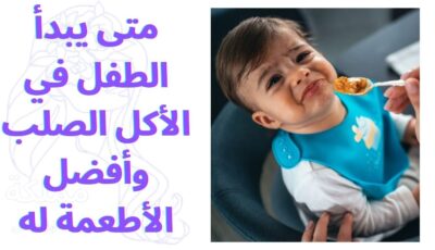 متى يبدأ الطفل في الأكل الصلب وأفضل الأطعمة له