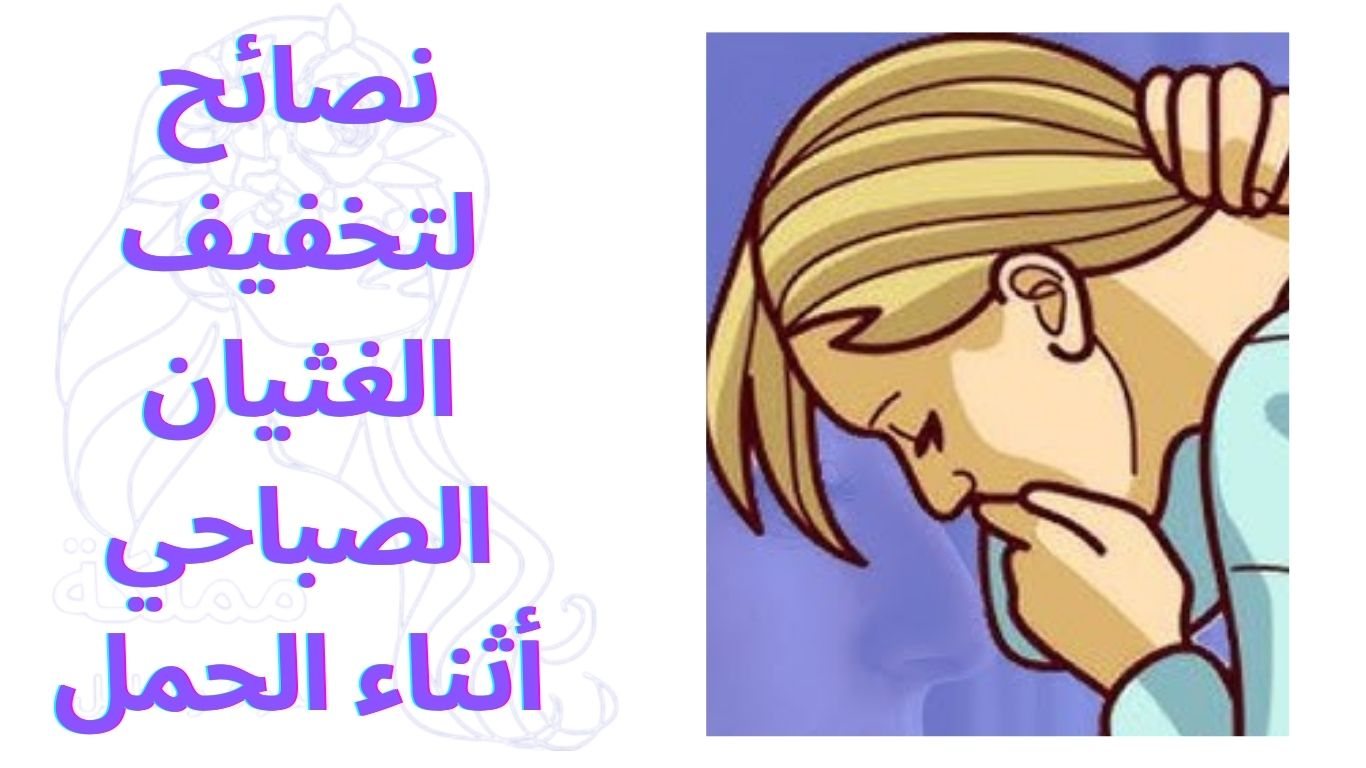 نصائح لتخفيف الغثيان الصباحي أثناء الحمل