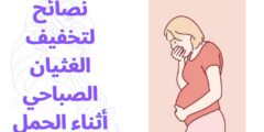 نصائح لتخفيف الغثيان الصباحي أثناء الحمل