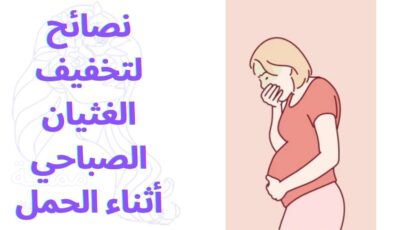 نصائح لتخفيف الغثيان الصباحي أثناء الحمل