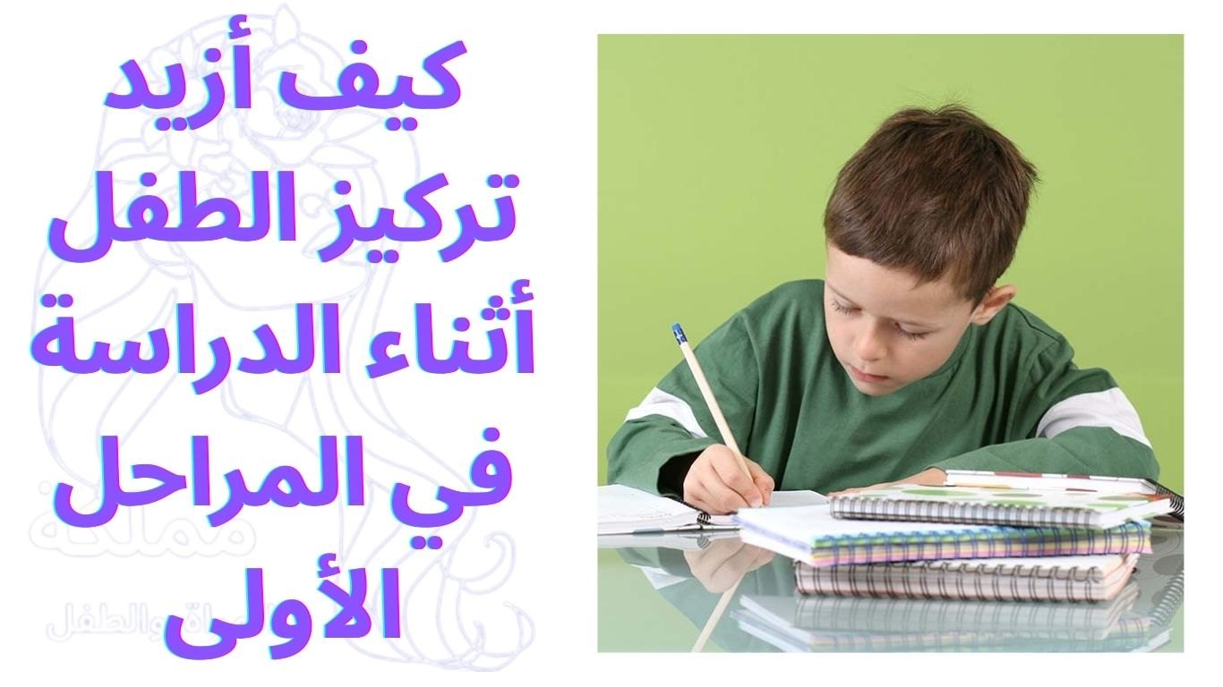 كيف أزيد تركيز الطفل أثناء الدراسة في المراحل الأولى