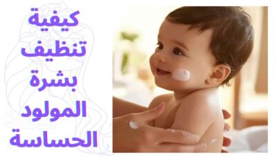 كيفية تنظيف بشرة المولود الحساسة