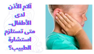 ‫آلام الأذن لدى الأطفال.. متى تستلزم استشارة الطبيب؟