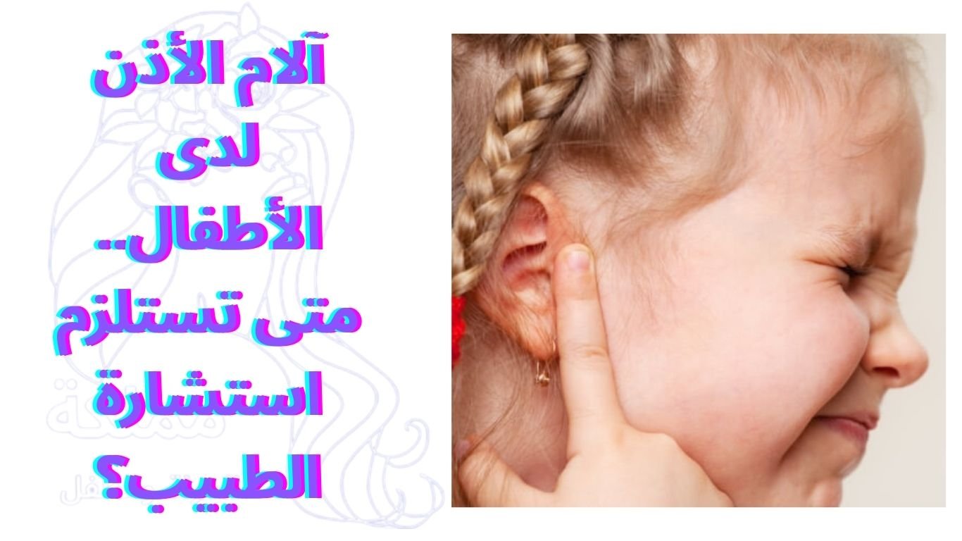 آلام الأذن لدى الأطفال.. متى تستلزم استشارة الطبيب؟