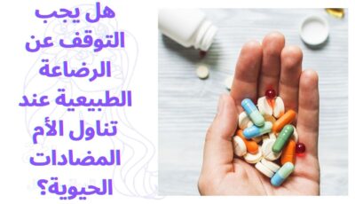 هل يجب التوقف عن الرضاعة الطبيعية عند تناول الأم المضادات الحيوية؟